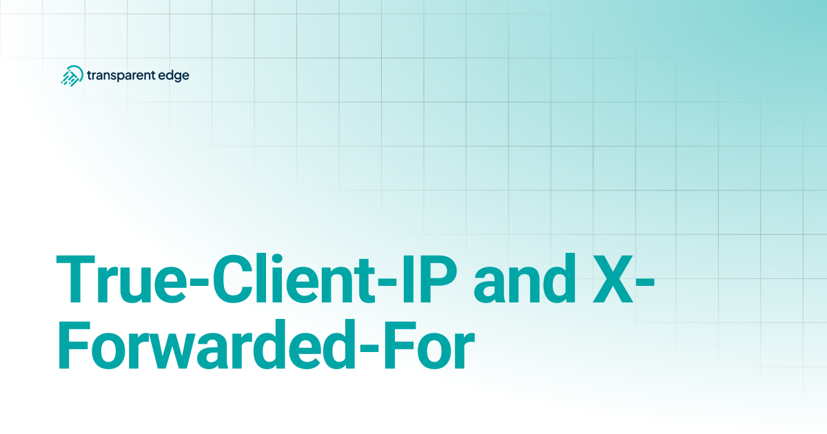 True-Client-IP and X-Forwarded-For | Transparent Edge Docs